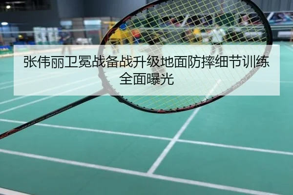 张伟丽卫冕战备战升级地面防摔细节训练全面曝光